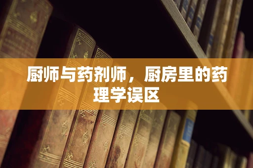 厨师与药剂师，厨房里的药理学误区
