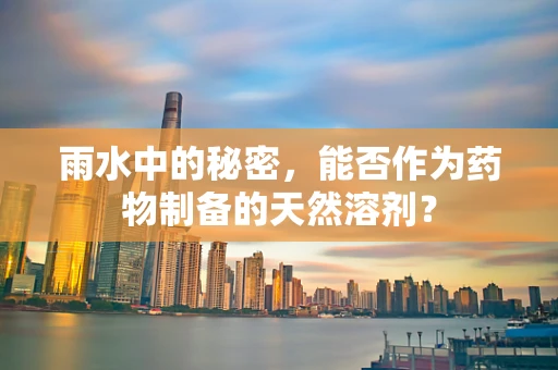 雨水中的秘密，能否作为药物制备的天然溶剂？