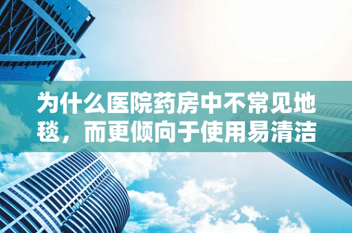 为什么医院药房中不常见地毯，而更倾向于使用易清洁的地面材料？