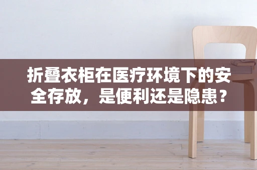 折叠衣柜在医疗环境下的安全存放，是便利还是隐患？
