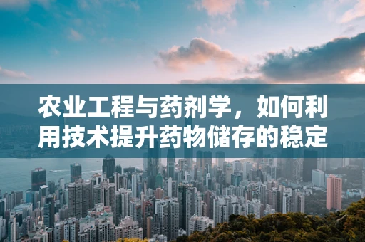 农业工程与药剂学，如何利用技术提升药物储存的稳定性？