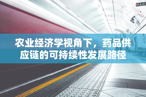 农业经济学视角下，药品供应链的可持续性发展路径
