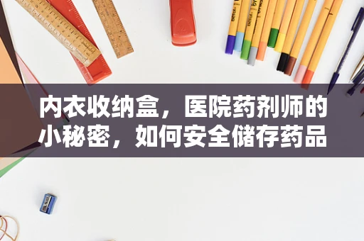 内衣收纳盒，医院药剂师的小秘密，如何安全储存药品？