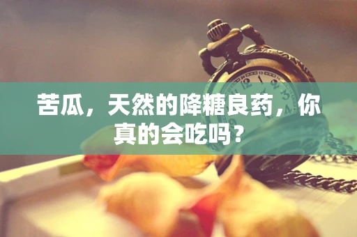苦瓜，天然的降糖良药，你真的会吃吗？