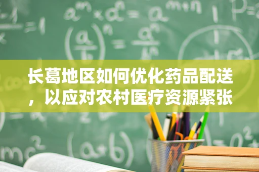 长葛地区如何优化药品配送，以应对农村医疗资源紧张？