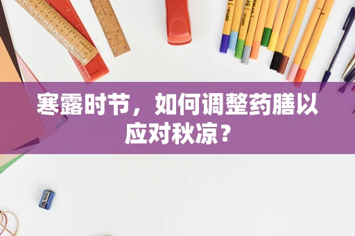 寒露时节，如何调整药膳以应对秋凉？