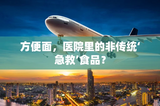方便面，医院里的非传统‘急救’食品？