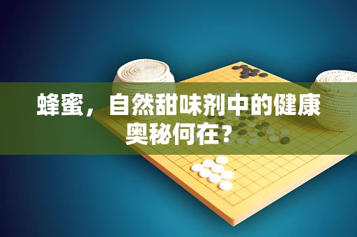 蜂蜜，自然甜味剂中的健康奥秘何在？