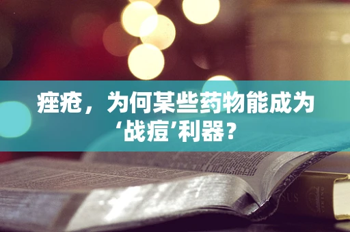 痤疮，为何某些药物能成为‘战痘’利器？