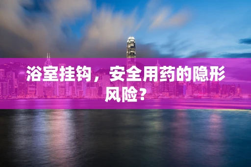 浴室挂钩，安全用药的隐形风险？