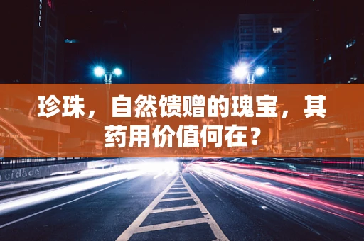 珍珠，自然馈赠的瑰宝，其药用价值何在？