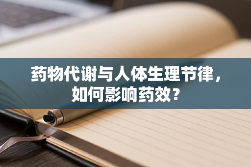 药物代谢与人体生理节律，如何影响药效？