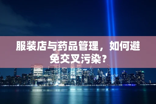 服装店与药品管理，如何避免交叉污染？