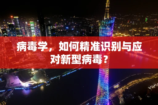 病毒学，如何精准识别与应对新型病毒？