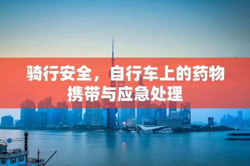 骑行安全，自行车上的药物携带与应急处理