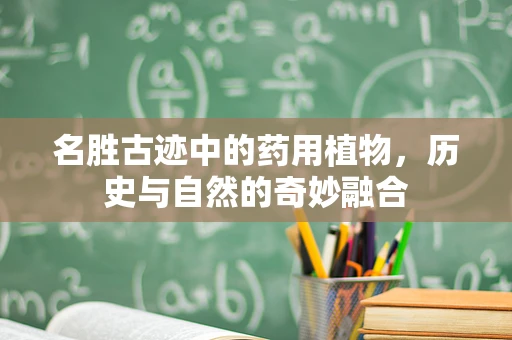 名胜古迹中的药用植物，历史与自然的奇妙融合