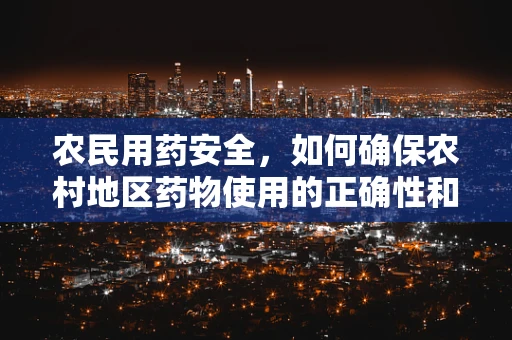 农民用药安全，如何确保农村地区药物使用的正确性和安全性？
