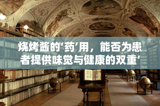 烧烤酱的‘药’用，能否为患者提供味觉与健康的双重‘治疗’？
