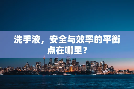 洗手液，安全与效率的平衡点在哪里？