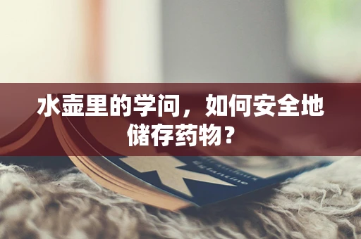 水壶里的学问，如何安全地储存药物？