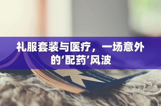 礼服套装与医疗，一场意外的‘配药’风波