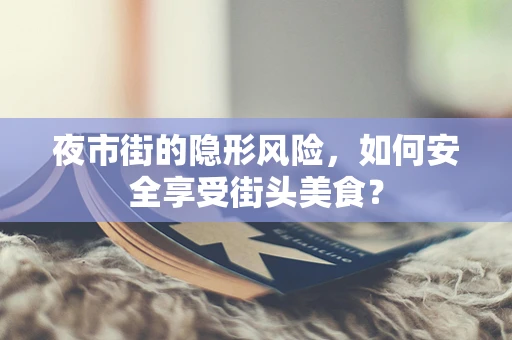 夜市街的隐形风险，如何安全享受街头美食？
