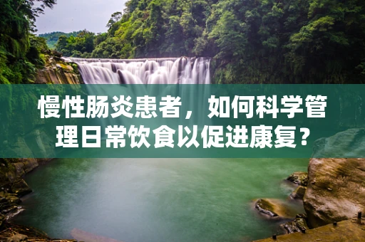 慢性肠炎患者，如何科学管理日常饮食以促进康复？