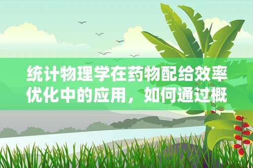 统计物理学在药物配给效率优化中的应用，如何通过概率理论提升医院药房运作？