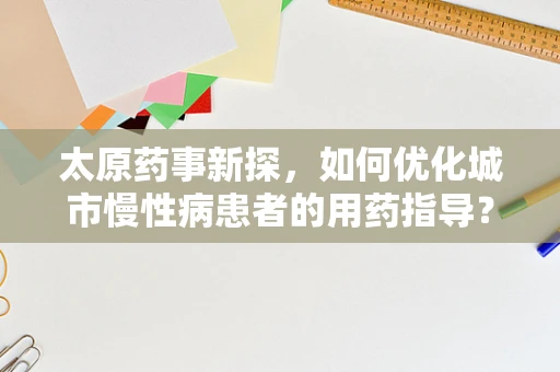 太原药事新探，如何优化城市慢性病患者的用药指导？
