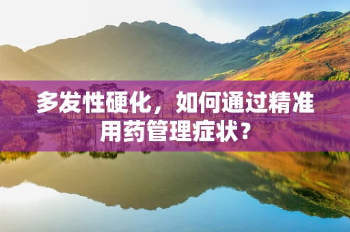 多发性硬化，如何通过精准用药管理症状？