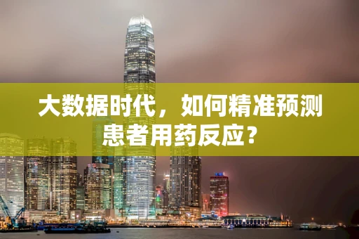 大数据时代，如何精准预测患者用药反应？