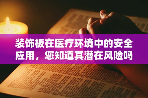 装饰板在医疗环境中的安全应用，您知道其潜在风险吗？
