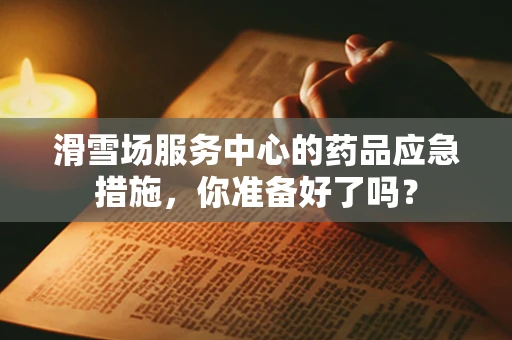 滑雪场服务中心的药品应急措施，你准备好了吗？