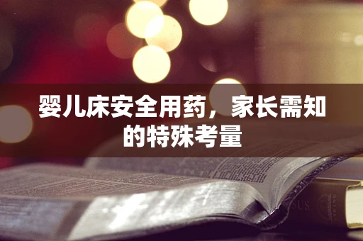 婴儿床安全用药，家长需知的特殊考量