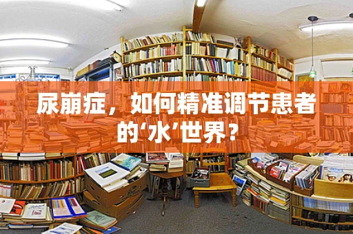 尿崩症，如何精准调节患者的‘水’世界？