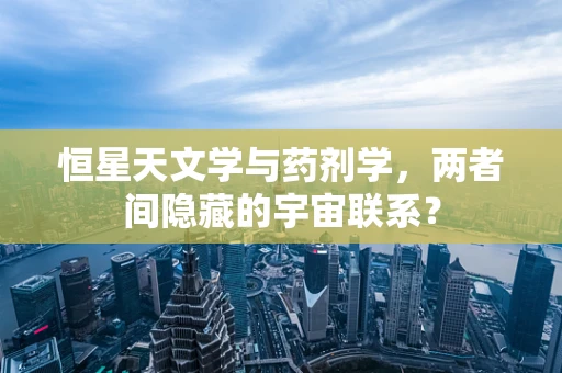 恒星天文学与药剂学，两者间隐藏的宇宙联系？