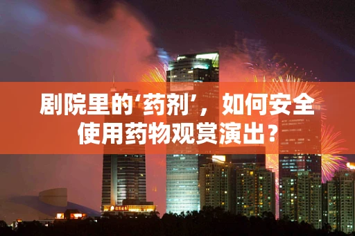 剧院里的‘药剂’，如何安全使用药物观赏演出？
