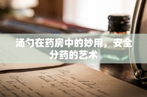 汤勺在药房中的妙用，安全分药的艺术