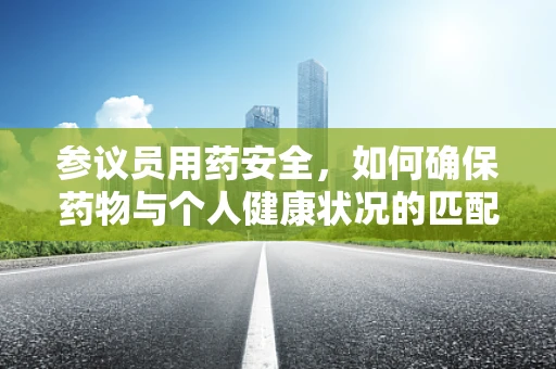 参议员用药安全，如何确保药物与个人健康状况的匹配？