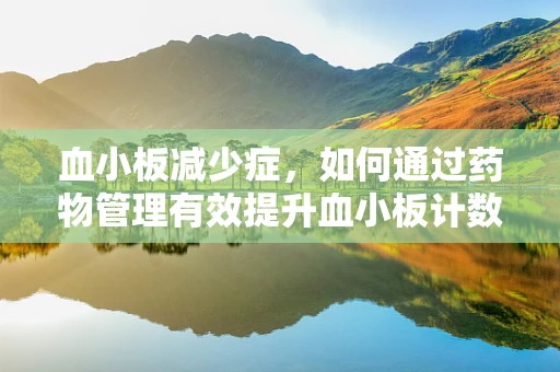 血小板减少症，如何通过药物管理有效提升血小板计数？