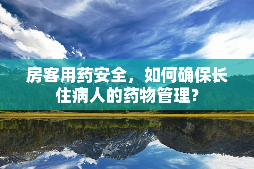 房客用药安全，如何确保长住病人的药物管理？