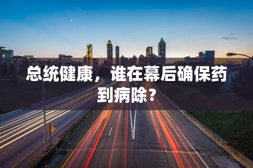 总统健康，谁在幕后确保药到病除？