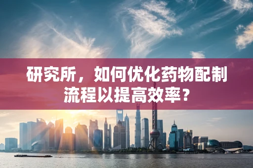 研究所，如何优化药物配制流程以提高效率？