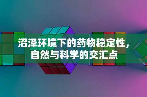 沼泽环境下的药物稳定性，自然与科学的交汇点