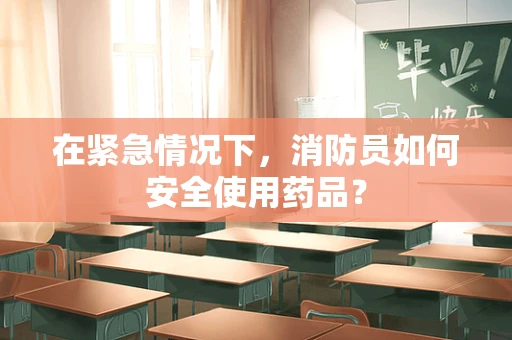 在紧急情况下，消防员如何安全使用药品？