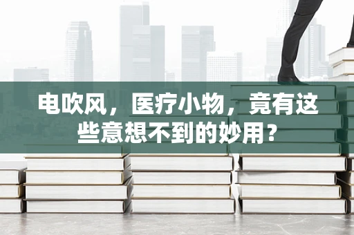 电吹风，医疗小物，竟有这些意想不到的妙用？