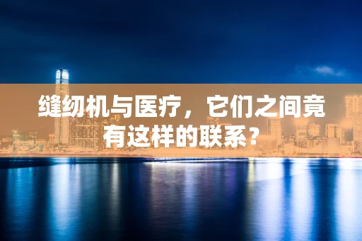 缝纫机与医疗，它们之间竟有这样的联系？