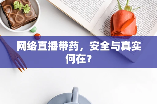 网络直播带药，安全与真实何在？