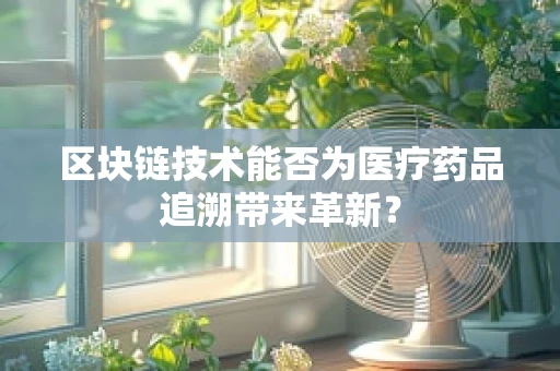 区块链技术能否为医疗药品追溯带来革新？