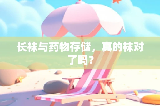 长袜与药物存储，真的袜对了吗？